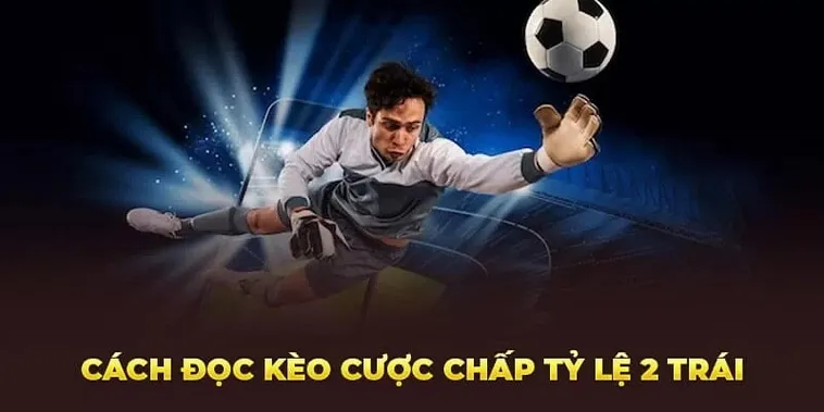 Phân Tích Chuyên Sâu Về Cách Chơi Kèo Chấp 2 Trái Cho Người Mới
